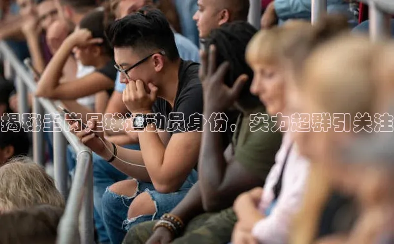 28圈注册登录福石控股揭秘圭岗足球运动员身份，实力超群引关注