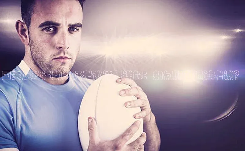 28圈app注册地址诸葛科技国家足球运动员证考试流程详解：如何顺利通过考试？