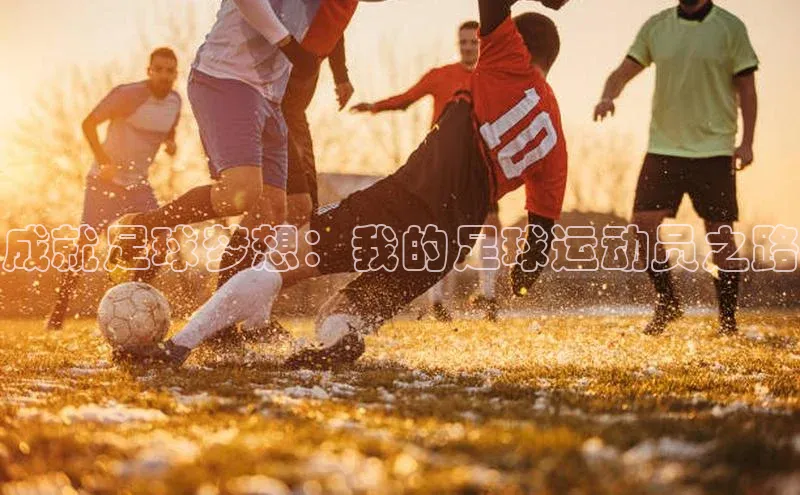 加拿大28预测开奖官网咪牌中文在线成就足球梦想：我的足球运动员之路