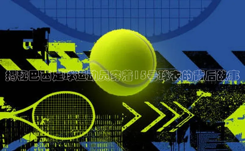 加拿大2.8平台下载宣亚国际揭秘巴西足球运动员穿着15号球衣的背后故事