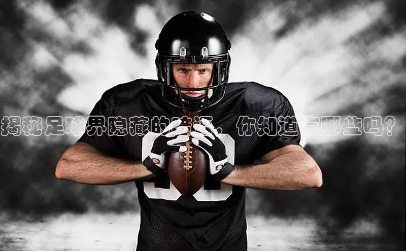 加拿大28预测开奖官网咪牌百度搜索资源平台揭秘足球界隐藏的暗语，你知道有哪些吗？