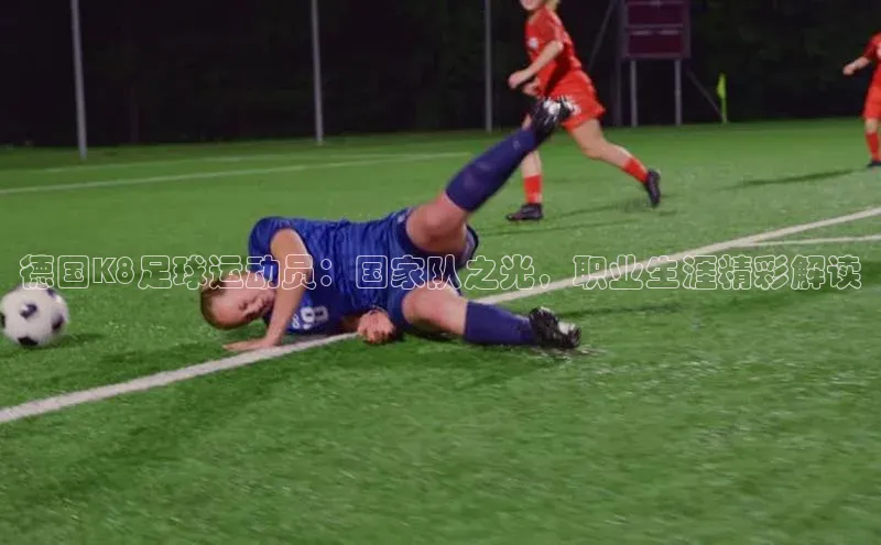加拿大28开奖结果查询今天百度数据开放平台德国K8足球运动员：国家队之光，职业生涯精彩解读