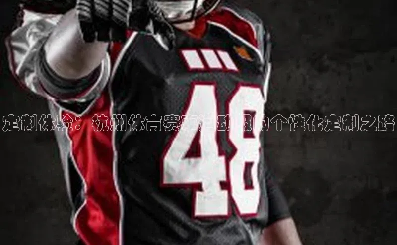 定制体验：杭州体育赛事运动服的个性化定制之路