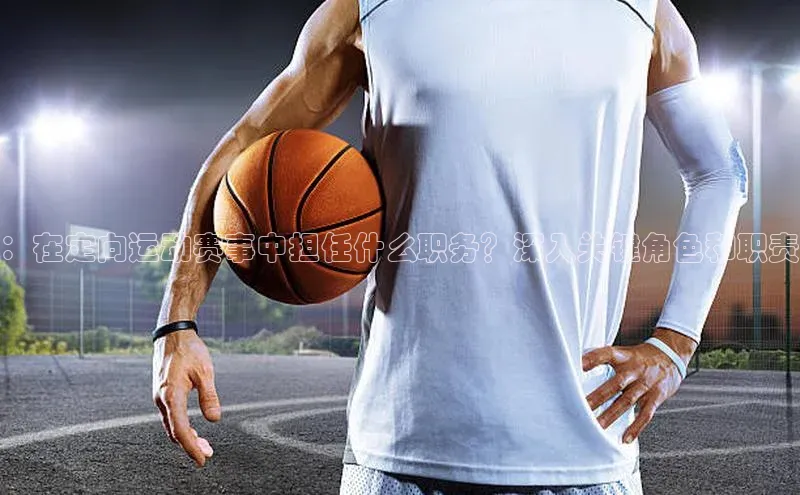 ：在定向运动赛事中担任什么职务？深入关键角色和职责
