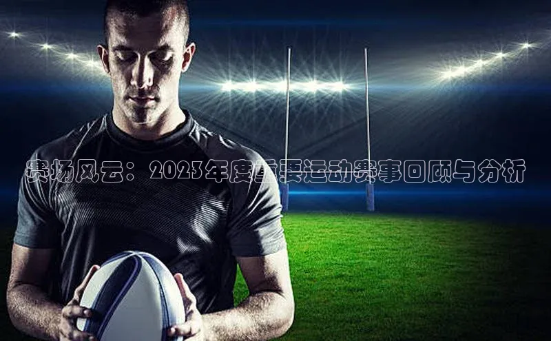 赛场风云：2023年度重要运动赛事回顾与分析