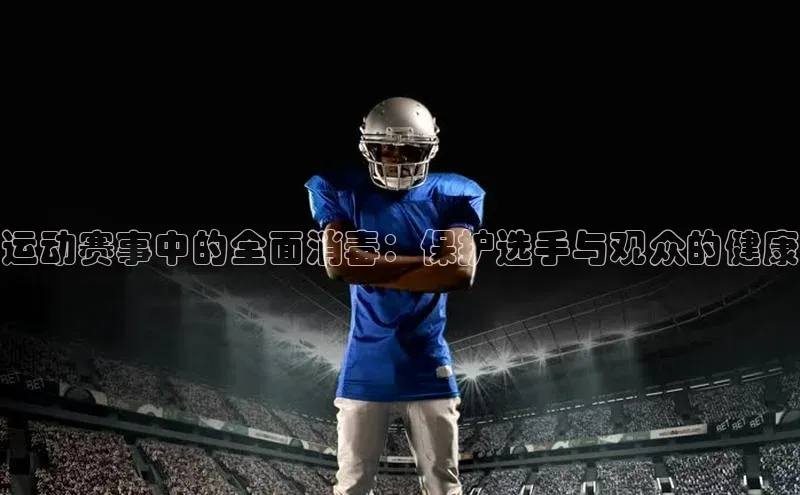 运动赛事中的全面消毒：保护选手与观众的健康