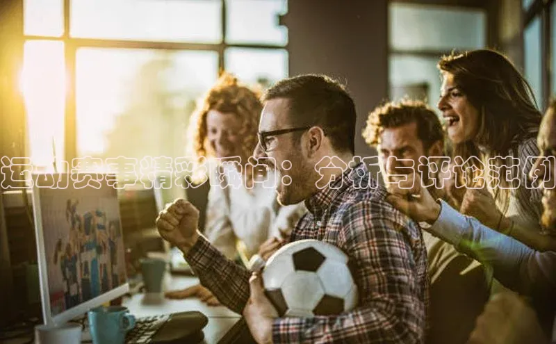 运动赛事精彩瞬间：分析与评论范例