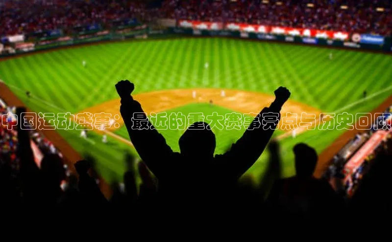 中国运动盛事：最近的重大赛事亮点与历史回顾