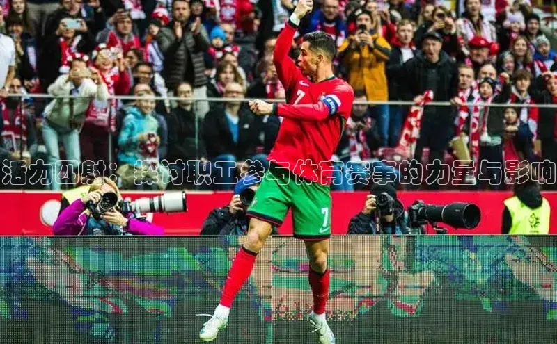 活力四射：探讨职工参与体育赛事的力量与影响