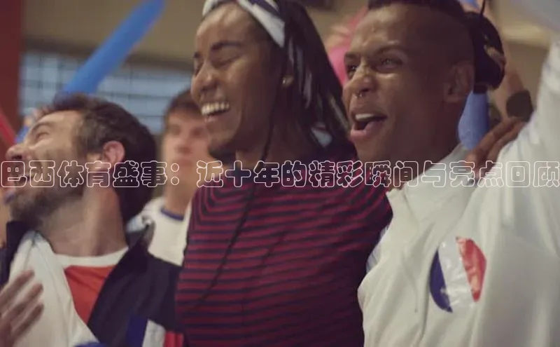 巴西体育盛事：近十年的精彩瞬间与亮点回顾