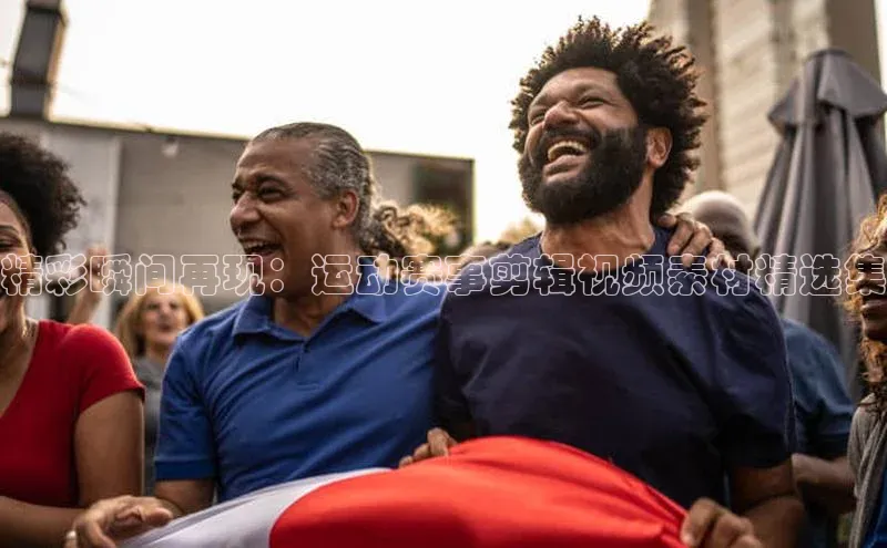 精彩瞬间再现：运动赛事剪辑视频素材精选集