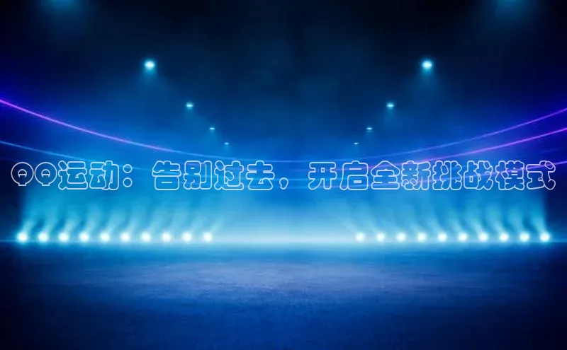 QQ运动：告别过去，开启全新挑战模式