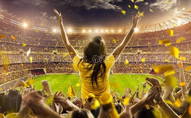 运动赛事中的声音指挥：作为解说主持的力量与策略