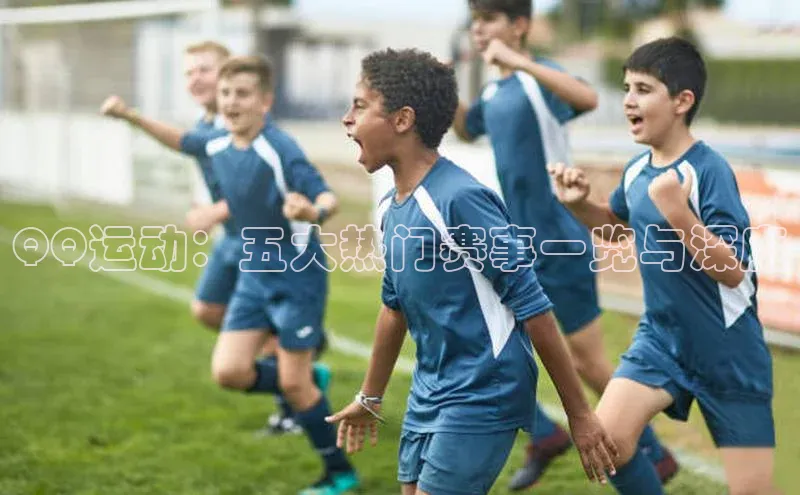 QQ运动：五大热门赛事一览与深度