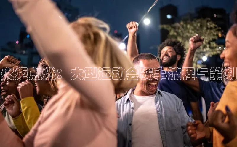 火炬点燃：大型运动会赛事流程与策划