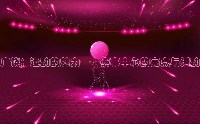 广饶：运动的魅力——赛事中心的亮点与活动