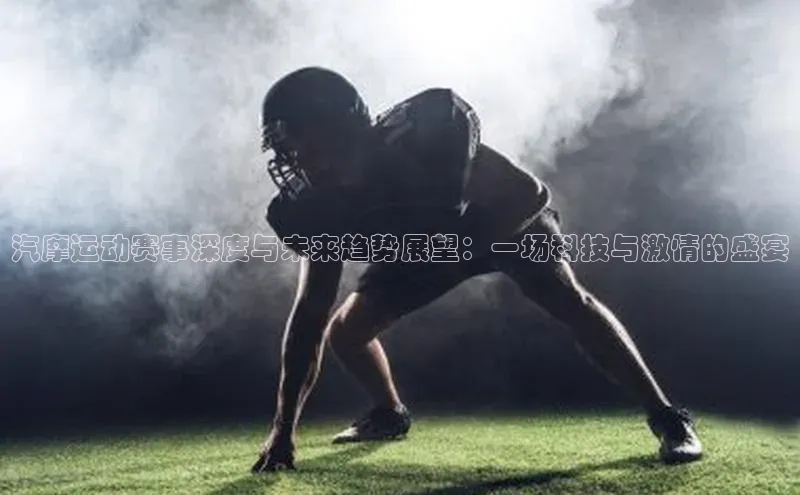 汽摩运动赛事深度与未来趋势展望：一场科技与激情的盛宴