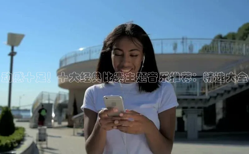 动感十足！十大经典比赛主题音乐推荐：精选大全