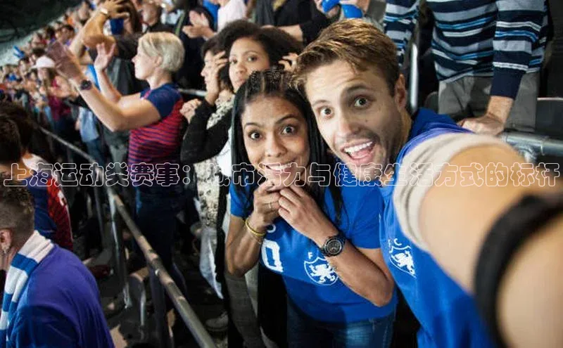 上海运动类赛事：城市活力与健康生活方式的标杆