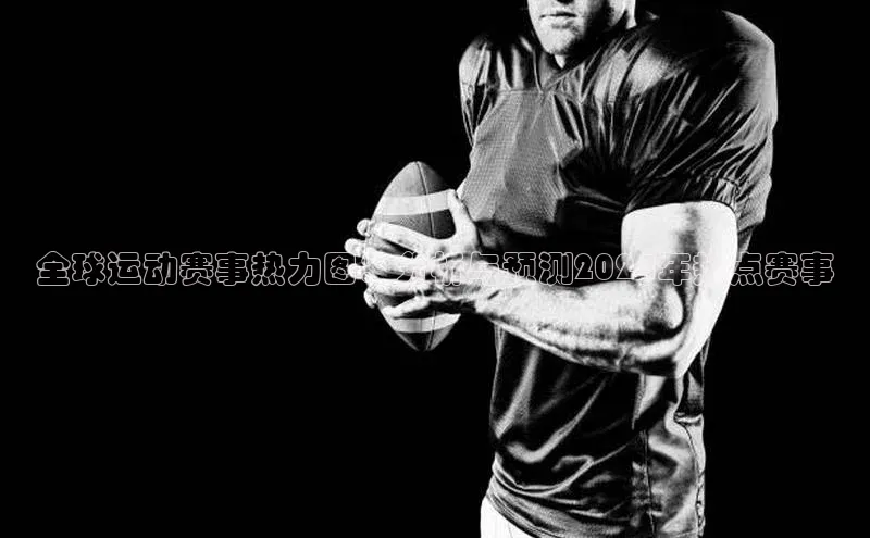 全球运动赛事热力图：分析与预测2024年热点赛事
